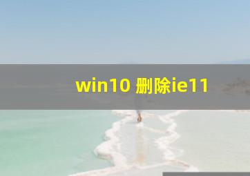 win10 删除ie11